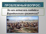 Проблемный вопрос: За кем осталась победа в Бородинском сражении?