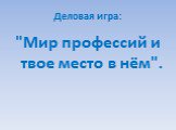 Деловая игра: "Мир профессий и твое место в нём".