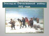 Эпизод из Отечественной войны 1812 года.