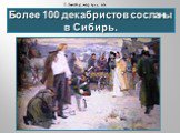 Более 100 декабристов сосланы в Сибирь.