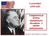 5 сентября 1939 года. Президент США Франклин Рузвельт. Соединенные Штаты официально объявили о своем нейтралитете.