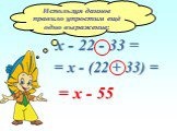 Используя данное правило упростим ещё одно выражение: х - 22 - 33 = = х - (22 + 33) = = х - 55