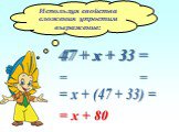 Используя свойства сложения упростим выражение: 47 + х + 33 = 47 х 33 + = = х + (47 + 33) = = х + 80