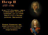 В мае 1727 г. Екатерина умерла и императором, согласно ее завещанию, стал 12-летний Петр II (1727-1730) при регентстве Верховников. Влияние Меншикова при дворе усилилось и он даже получил желанный чин генералиссимуса.
