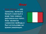 Флаг. Флаг Италии — это триколор, зеленый, белый и красный в виде трех равных вертикальных полос. Флаг является символом свободы и был использован во время революции .