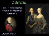 2. Детство. Павел I - сын императора Петра III и императрицы Екатерины II. родился в 1754 г