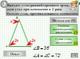 Ответ Подсказка (3). Свойства равнобедренного треугольника. Найдите углы равнобедренного тр-ка, если угол при основании в 2 раза больше угла, противолежащего основанию. Сумма углов треугольника. х 2х