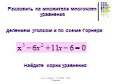 Разложить на множители многочлен уравнения. делением уголком и по схеме Горнера. Найдите корни уравнения