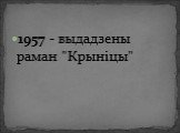 1957 - выдадзены раман "Крыніцы"