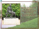 Бронзовый памятник М. Ю. Лермонтову в Тарханах был открыт 9 июня 1985 года. Скульптор Олег Комов, архитектор Н. Комова