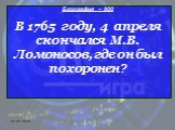 Биография – 900 В 1765 году, 4 апреля скончался М.В. Ломоносов, где он был похоронен?