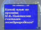 Это интересно… - 200 Какой язык во времена М.В.Ломоносова считался международным?
