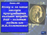 Разное – 900 Кому и за какие заслуги присуждается высшая награда РАН – золотая медаль им М.В.Ломоносова?