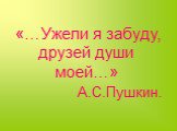 «…Ужели я забуду, друзей души моей…» А.С.Пушкин.