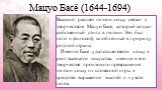 Мацуо Басё (1644-1694). Высший расцвет поэзии хокку связан с творчеством Мацуо Басе, который создал собственный стиль в поэзии. Это был поэт и философ, влюбленный в природу родной страны. Именно Басе удалось возвести хокку в ранг высокого искусства, именно в его творчестве произошло превращение поэз