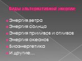 Виды альтернативной энергии: Энергия ветра Энергия солнца Энергия приливов и отливов Энергия океанов Биоэнергетика И другие…