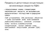 Предельно допустимые концентрации загрязняющих веществ (ПДК). - определенные нормы концентрации загрязняющих веществ, не вызывающие нежелательных последствий в природной среде. ПДК установлены для различных объектов — воды (питьевая вода, вода водоемов рыбохозяйственного значения, сточные воды), воз