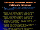 Резолюция сохранения планеты от глобального потепления. Я, …………………, обязуюсь вместе со своей семьей уменьшить выбросы углекислоты на 1 тонну за 1 год. Для этого я могу сделать следующее: - заменить 100 Вт лампочку накаливания на 27 Вт лампочку дневного света, что предотвратит поступление в атмосферу