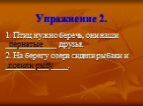 Упражнение 2. 1. Птиц нужно беречь, они наши ____________ друзья. 2. На берегу озера сидели рыбаки и _______________. пернатые ловили рыбу