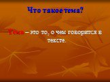 Что такое тема? Тема – это то, о чем говорится в тексте.