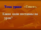 Тема урока: «Текст». Какие цели поставим на урок?