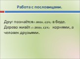 Работа с пословицами. Друг познаётся в беде. Дерево живёт корнями, а человек друзьями. (3 ЛИЦО, ЕД.Ч.)