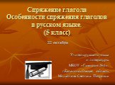 Спряжение глагола Особенности спряжения глаголов в русском языке. (5 класс). 22 октября Учитель русского языка и литературы МКОУ «Гимназия №1». г.Калачинск.Омская область Михайлова Светлана Петровна