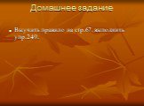 Домашнее задание . Выучить правило на стр.67, выполнить упр.249.