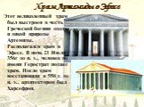 Этот великолепный храм был выстроен в честь Греческой богини охоты и дикой природы Артемиды. Располагался храм в Эфесе. В ночь 21 Июля 356г до н. э., человек по имени Герострат поджег храм. После храм восстановили в 550 г. до н. э.. архитектором был Харсефрон.