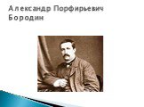 Александр Порфирьевич Бородин