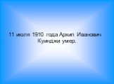 11 июля 1910 года Архип Иванович Куинджи умер.