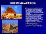 Пирамида Хефрена. Считается, что пирамида Хефрена построена почти одновременно с пирамидой Хеопса. Разница в 40 лет на фоне тысяч лет истории выглядит незначительным отрезком времени. Пирамида чуть меньше. Основание 215 метров, высота 145 метров. Несколько иные соотношения создают иллюзию, что она б