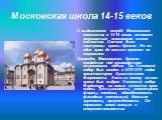 Московская школа 14-15 веков. С выдвижением вперёд Московского княжества в 14-15 веках начинает развиваться московская школа зодчества. Сначала были построены храмы Кремля. Но ни один храм до нашего времени не сохранился. Ансамбль Московского Кремля создаётся под руководством итальянских зодчих. Так