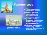 Коломенское. В 16 веке возникает шатровый стиль. Шатёр – высокое пирамидальное восьмигранное окончание храма. Переход к шатру отражал стремление зодчих подчеркнуть возвышенность. Шедевром шатрового искусства стала церковь Вознесения в Коломенском. Деревянный дворец в Коломенском, восьмое чудо света