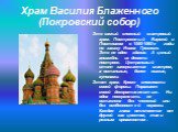 Храм Василия Блаженного (Покровский собор). Это самый сложный шатровый храм. Построенный Бармой и Постником в 1550-1560-е годы по заказу Ивана Грозного. Это не одно здание. А целый ансамбль из девяти построек. Цетральный столп завершается шатром, а остальные, более низкие, куполами. Этот храм. Кроме