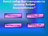 Какой собор был построен по приказу Андрея Боголюбского? Успенский собор во Владимире. Дмитровский собор во Владимире