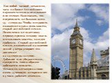 Как любой часовой механизм, часы на башне Английского парламента иногда опаздывают или спешат. Надо сказать, что погрешность не большая всего 1,5 - 2 секунды. Чтобы исправить положение нужна лишь монета, старый английский пенни. Никто точно не знает кому первому пришла в голову мысль использовать мо