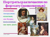 Портреты различаются по формату (живописные). -головные; -погрудные; -поясные; -по бедра; поколенные; -во весь рост;