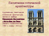 Памятники готической архитектуры. Крупнейшим памятником готической архитектуры является собор Парижской Богоматери - Нотр-Дам де Пари (начало строительства 1163 г., конец - XIV в.).