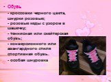 Обувь - кроссовки черного цвета, шнурки розовые; - розовые кеды с узором в шашечку; - теннисная или скейтерская обувь; - конверсионного или авангардного стиля спортивная обувь. - особая шнуровка