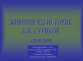 ЖИВОПИСЕЦ-ИСТОРИК В.И. СУРИКОВ. (1848-1916). Урок рисования в 7кл. Учитель ИЗО Сидорович О.С. Лицей «Экос» г.Новоалександровск Ставропольский край 2007