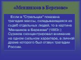 «Меншиков в Березове». Если в "Стрельцах" показана трагедия массы, складывающаяся из судеб отдельных людей, то в картине "Меншиков в Березове" (1883г.) Суриков сконцентрировал внимание на одном сильном характере, в личной драме которого был отзвук трагедии России.