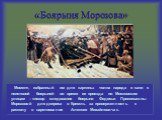 Момент, избранный им для картины: толпа народа и сани с неистовой боярыней во время ее проезда по Московским улицам – «позор следования боярыни Федосьи Прокопьевны Морозовой для допроса в Кремль за приверженность к расколу в царствование Алексея Михайловича».