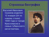 Страницы биографии. Василий Иванович Суриков родился 12 января (24 по новому стилю) 1848 года в городе Красноярске в семье губернского регистратора.