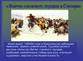 «Взятие снежного городка в Сибири». Живя зимой 1889/90 года в Красноярске, наблюдая тамошние зимние развлечения, Суриков увлекся мыслью написать Взятие снежного городка, изобразив излюбленную сибирскую игру, в которой художник с азартом участвовал в юности.