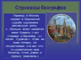 Переезд в Москву сыграл в творческой судьбе художника решающую роль. «…больше всего захватил меня Кремль с его стенами и башнями ,»-- писал Суриков— «Сам не знаю почему, но почувствовал я в них что-то удивительно мне близкое, точно давно и хорошо знакомое.»