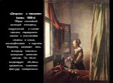 «Девушка с письмом» (конец 1650-х) Образ спокойной молодой женщины, погруженной в чтение письма, неразрывно связан с состоянием тишины и покоя, воплощёнными в картине. Вермеер заливает весь интерьер комнаты холодным дневным светом. Он чётко моделирует объёмы предметов, выявляет фактуру поверхности.