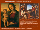 Мастер умбрийской школы , - плавность композиционных ритмов, лиризмом пейзажных фонов, изображающих холмистые ландшафты Умбрии. - гармоничность, мягкая грациозность, лирически-проникновенный тип Мадонны “Мадонна с младенцем”. Перуджино Пьетро,1452-1523