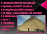 В поисках ответов на загадки пирамид, давайте сначала проведем краткий экскурс в историю, и посмотрим, что говорит официальная наука о египетских пирамидах в Гизе.