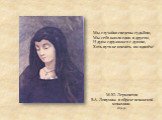 М.Ю. Лермонтов В.А. Лопухина в образе испанской монахини. 1831-32. Мы случайно сведены судьбою, Мы себя нашли один в другом, И душа сдружилася с душою, Хоть пути не кончить им вдвоём!